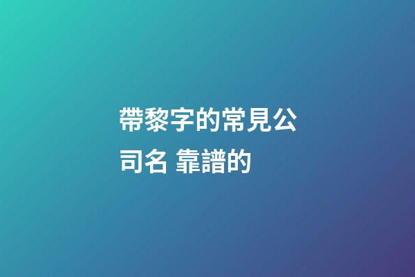 帶黎字的常見公司名 靠譜的-第1張-公司起名-玄機派